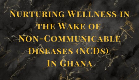 Nurturing Wellness in the Wake of Non-Communicable Diseases (NCDs) In Ghana